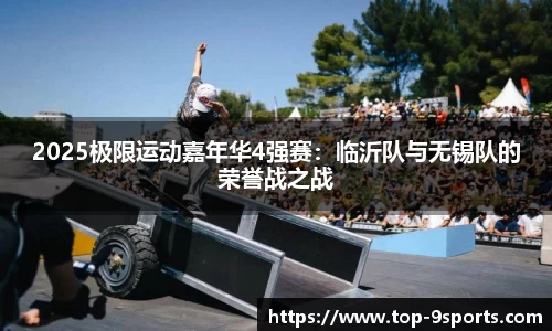 2025极限运动嘉年华4强赛:临沂队与无锡队的荣誉战之战
