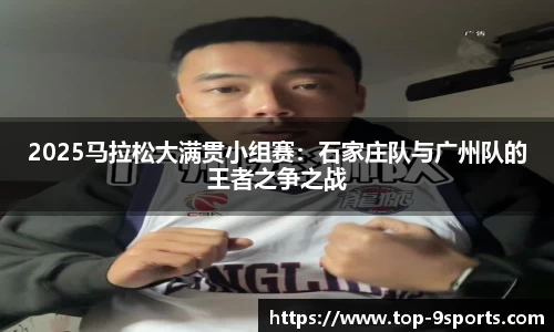 2025马拉松大满贯小组赛:石家庄队与广州队的王者之争之战