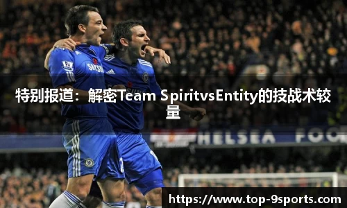 特别报道:解密Team SpiritvsEntity的技战术较量