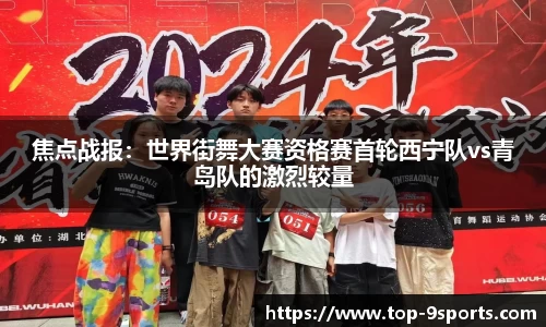 焦点战报:世界街舞大赛资格赛首轮西宁队vs青岛队的激烈较量