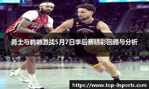 勇士与鹈鹕激战5月7日季后赛精彩回顾与分析